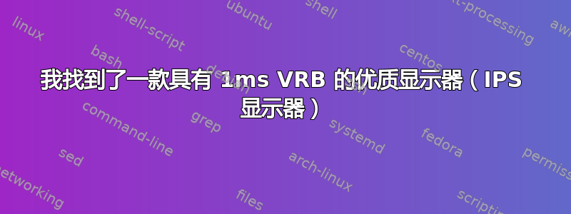 我找到了一款具有 1ms VRB 的优质显示器（IPS 显示器）