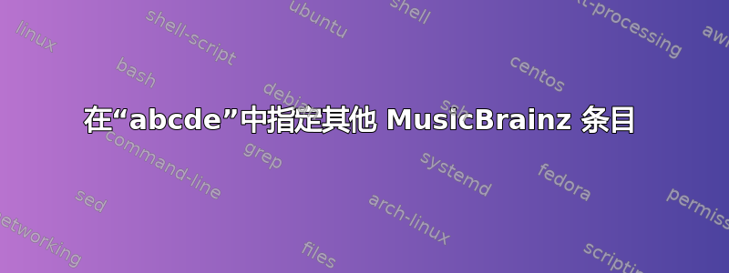 在“abcde”中指定其他 MusicBrainz 条目