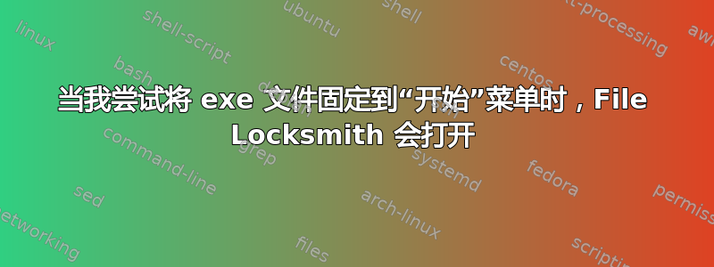 当我尝试将 exe 文件固定到“开始”菜单时，File Locksmith 会打开