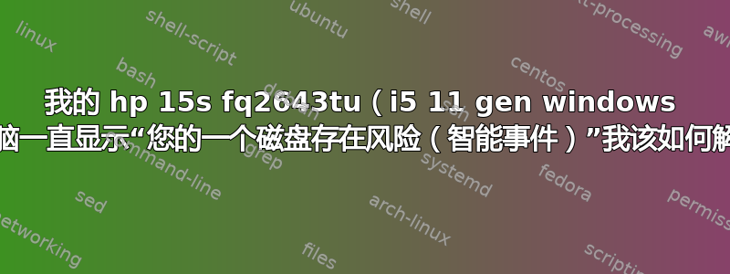 我的 hp 15s fq2643tu（i5 11 gen windows 11）笔记本电脑一直显示“您的一个磁盘存在风险（智能事件）”我该如何解决这个问题？