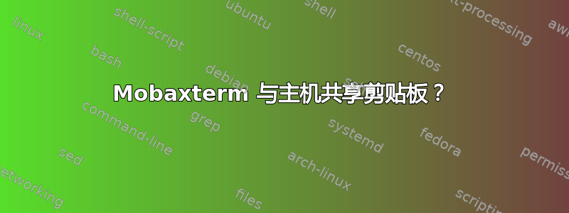 Mobaxterm 与主机共享剪贴板？