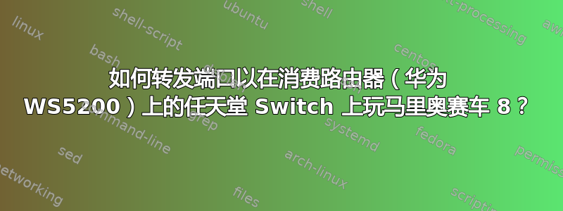 如何转发端口以在消费路由器（华为 WS5200）上的任天堂 Switch 上玩马里奥赛车 8？