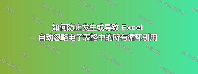 如何防止发生或导致 Excel 自动忽略电子表格中的所有循环引用