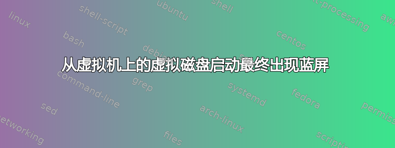 从虚拟机上的虚拟磁盘启动最终出现蓝屏