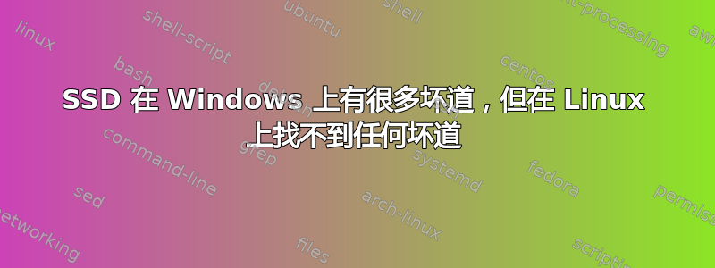 SSD 在 Windows 上有很多坏道，但在 Linux 上找不到任何坏道