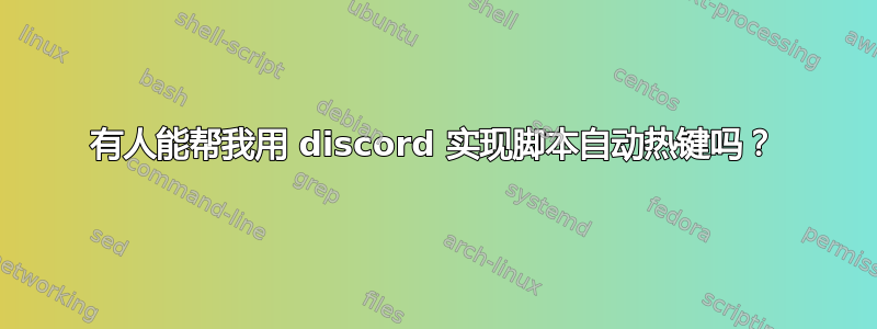 有人能帮我用 discord 实现脚本自动热键吗？