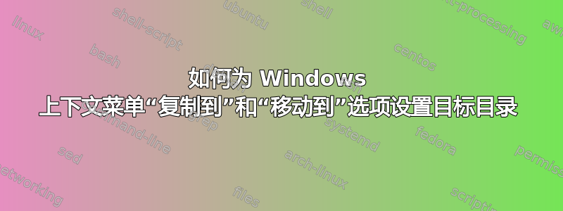 如何为 Windows 上下文菜单“复制到”和“移动到”选项设置目标目录