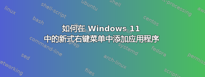 如何在 Windows 11 中的新式右键菜单中添加应用程序