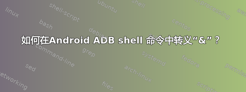 如何在Android ADB shell 命令中转义“&”？