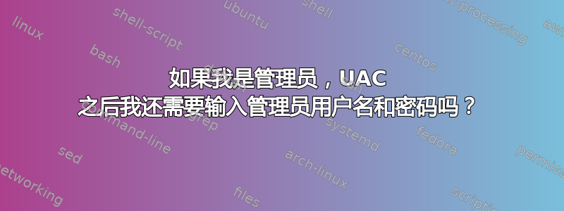 如果我是管理员，UAC 之后我还需要输入管理员用户名和密码吗？