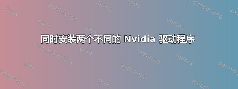 同时安装两个不同的 Nvidia 驱动程序