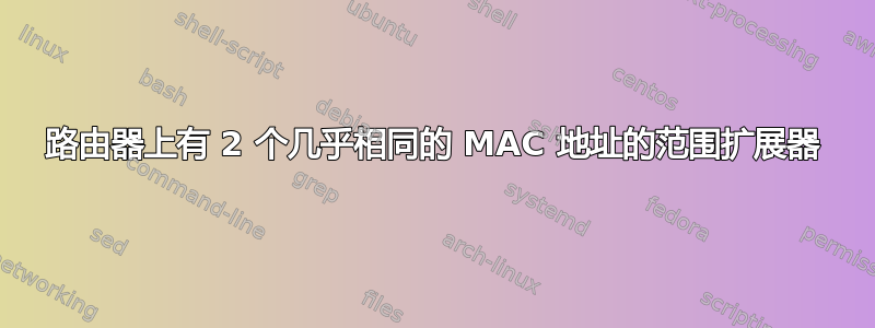 路由器上有 2 个几乎相同的 MAC 地址的范围扩展器