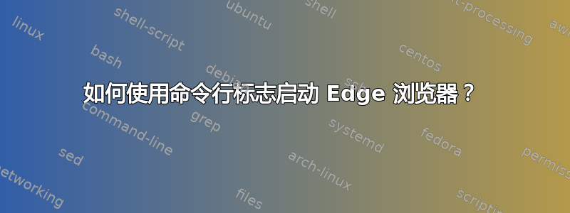 如何使用命令行标志启动 Edge 浏览器？