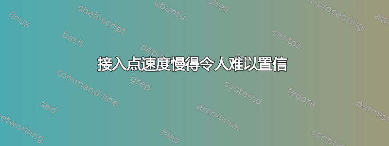 接入点速度慢得令人难以置信