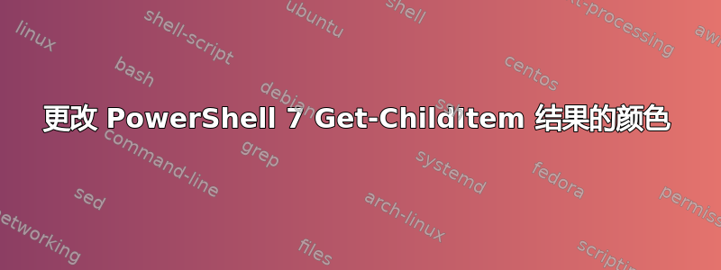 更改 PowerShell 7 Get-ChildItem 结果的颜色