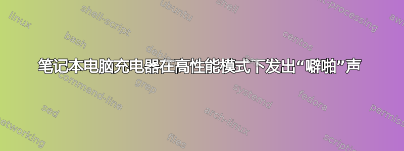 笔记本电脑充电器在高性能模式下发出“噼啪”声