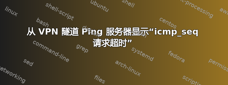 从 VPN 隧道 Ping 服务器显示“icmp_seq 请求超时”