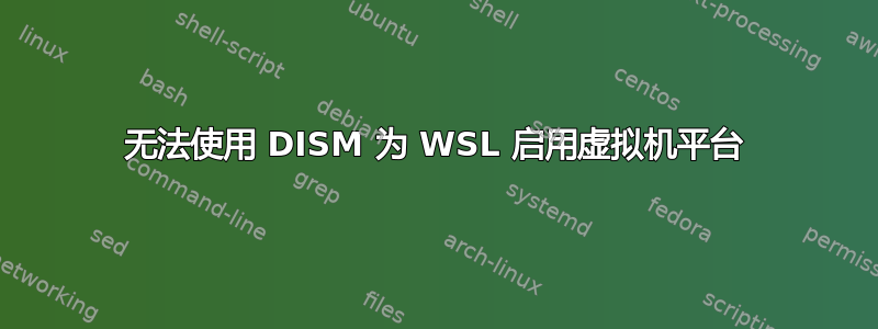 无法使用 DISM 为 WSL 启用虚拟机平台