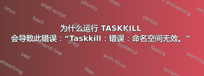 为什么运行 TASKKILL 会导致此错误：“Taskkill：错误：命名空间无效。”