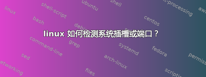 linux 如何检测系统插槽或端口？