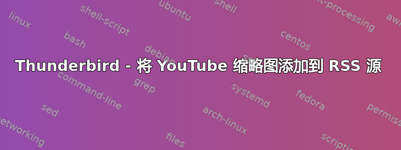 Thunderbird - 将 YouTube 缩略图添加到 RSS 源