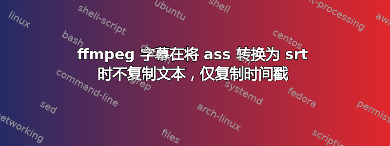 ffmpeg 字幕在将 ass 转换为 srt 时不复制文本，仅复制时间戳