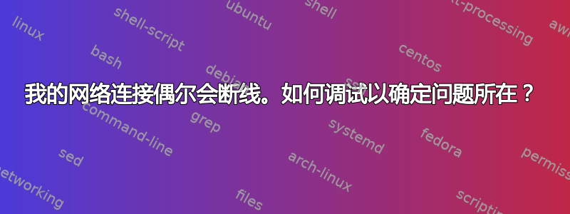 我的网络连接偶尔会断线。如何调试以确定问题所在？