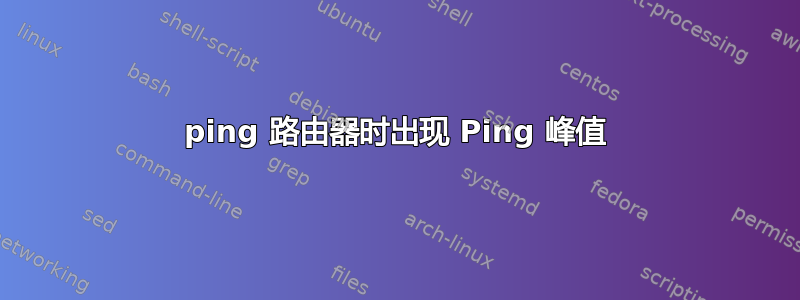 ping 路由器时出现 Ping 峰值