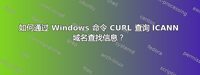 如何通过 Windows 命令 CURL 查询 ICANN 域名查找信息？