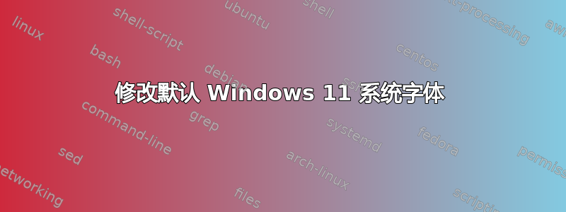 修改默认 Windows 11 系统字体