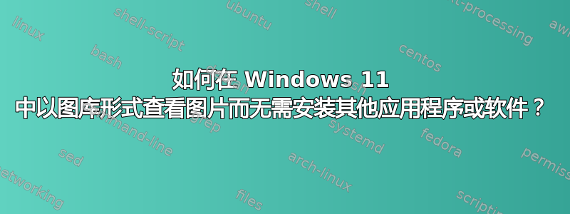 如何在 Windows 11 中以图库形式查看图片而无需安装其他应用程序或软件？