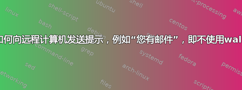 如何向远程计算机发送提示，例如“您有邮件”，即不使用wall