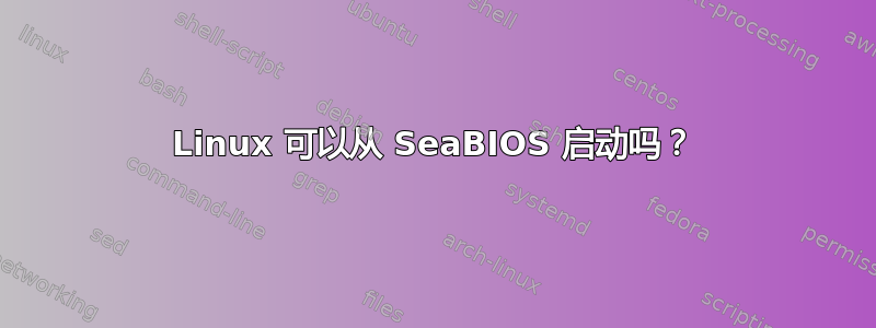 Linux 可以从 SeaBIOS 启动吗？