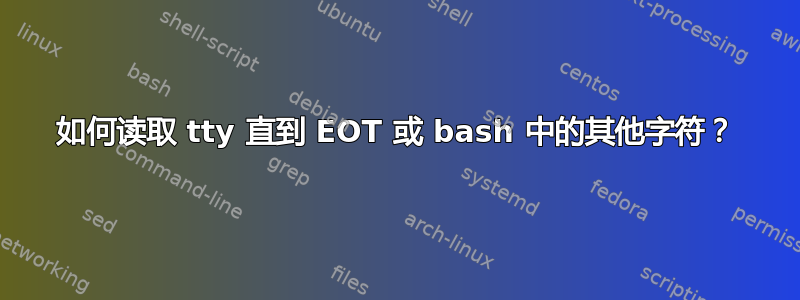 如何读取 tty 直到 EOT 或 bash 中的其他字符？