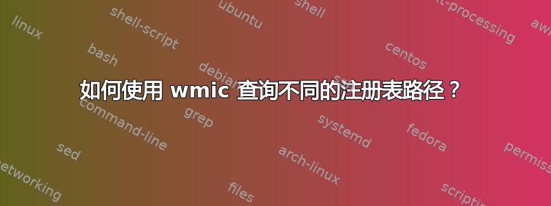 如何使用 wmic 查询不同的注册表路径？