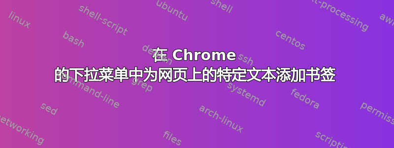 在 Chrome 的下拉菜单中为网页上的特定文本添加书签