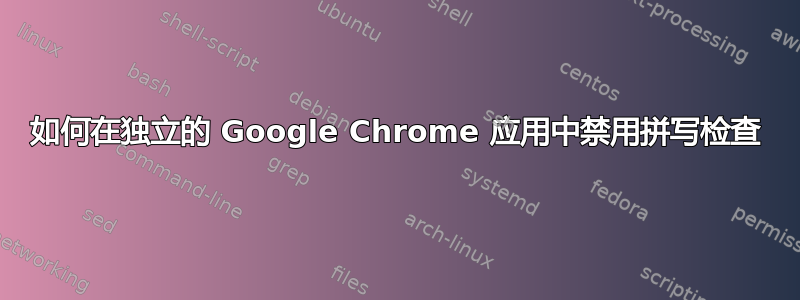 如何在独立的 Google Chrome 应用中禁用拼写检查