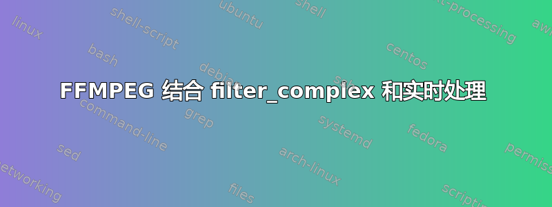 FFMPEG 结合 filter_complex 和实时处理