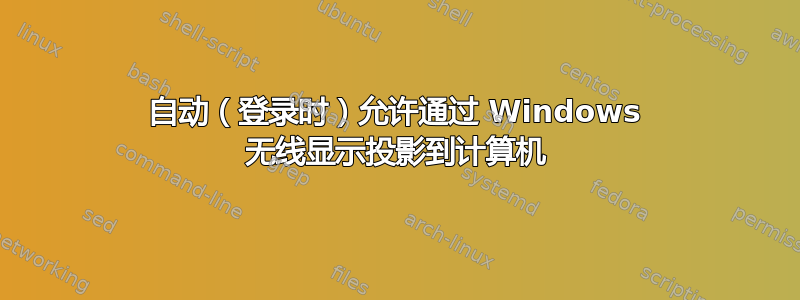 自动（登录时）允许通过 Windows 无线显示投影到计算机