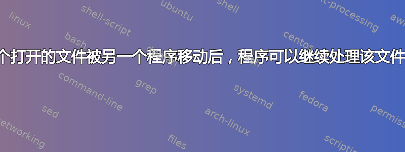 当一个打开的文件被另一个程序移动后，程序可以继续处理该文件吗？ 