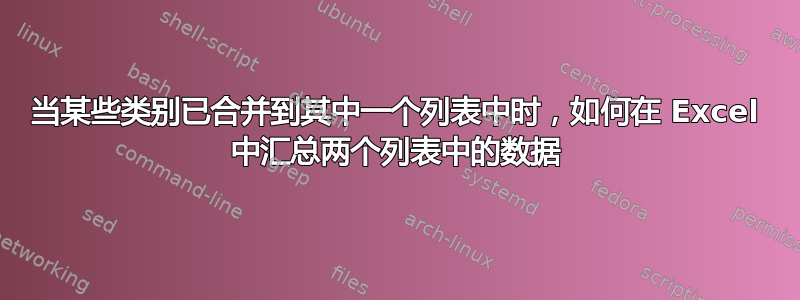 当某些类别已合并到其中一个列表中时，如何在 Excel 中汇总两个列表中的数据