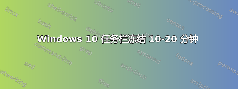 Windows 10 任务栏冻结 10-20 分钟