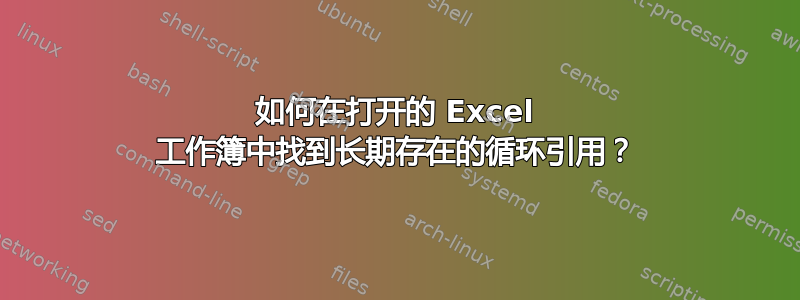 如何在打开的 Excel 工作簿中找到长期存在的循环引用？