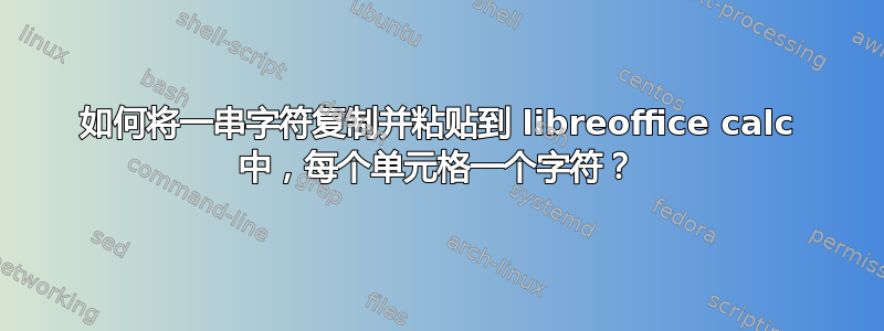 如何将一串字符复制并粘贴到 libreoffice calc 中，每个单元格一个字符？