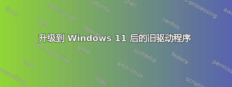 升级到 Windows 11 后的旧驱动程序