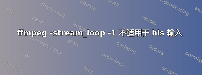 ffmpeg -stream_loop -1 不适用于 hls 输入