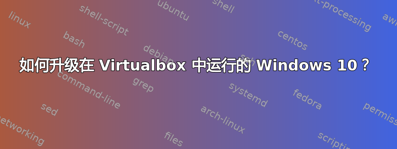 如何升级在 Virtualbox 中运行的 Windows 10？