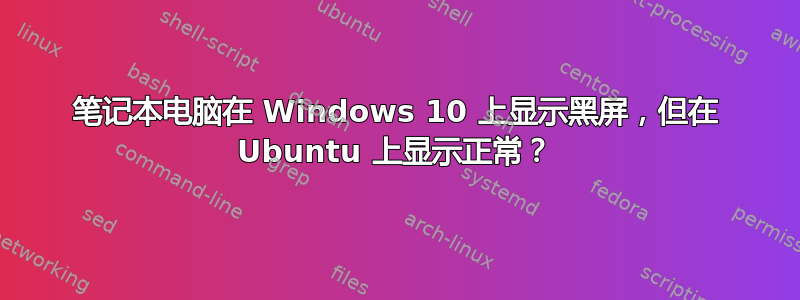 笔记本电脑在 Windows 10 上显示黑屏，但在 Ubuntu 上显示正常？