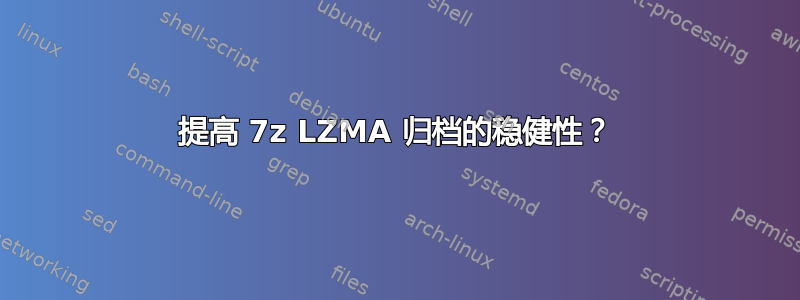 提高 7z LZMA 归档的稳健性？