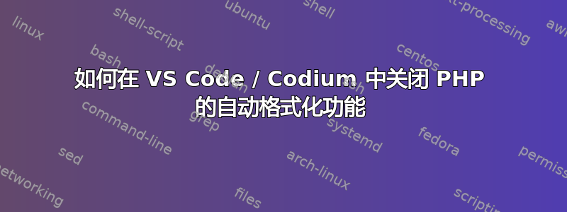 如何在 VS Code / Codium 中关闭 PHP 的自动格式化功能